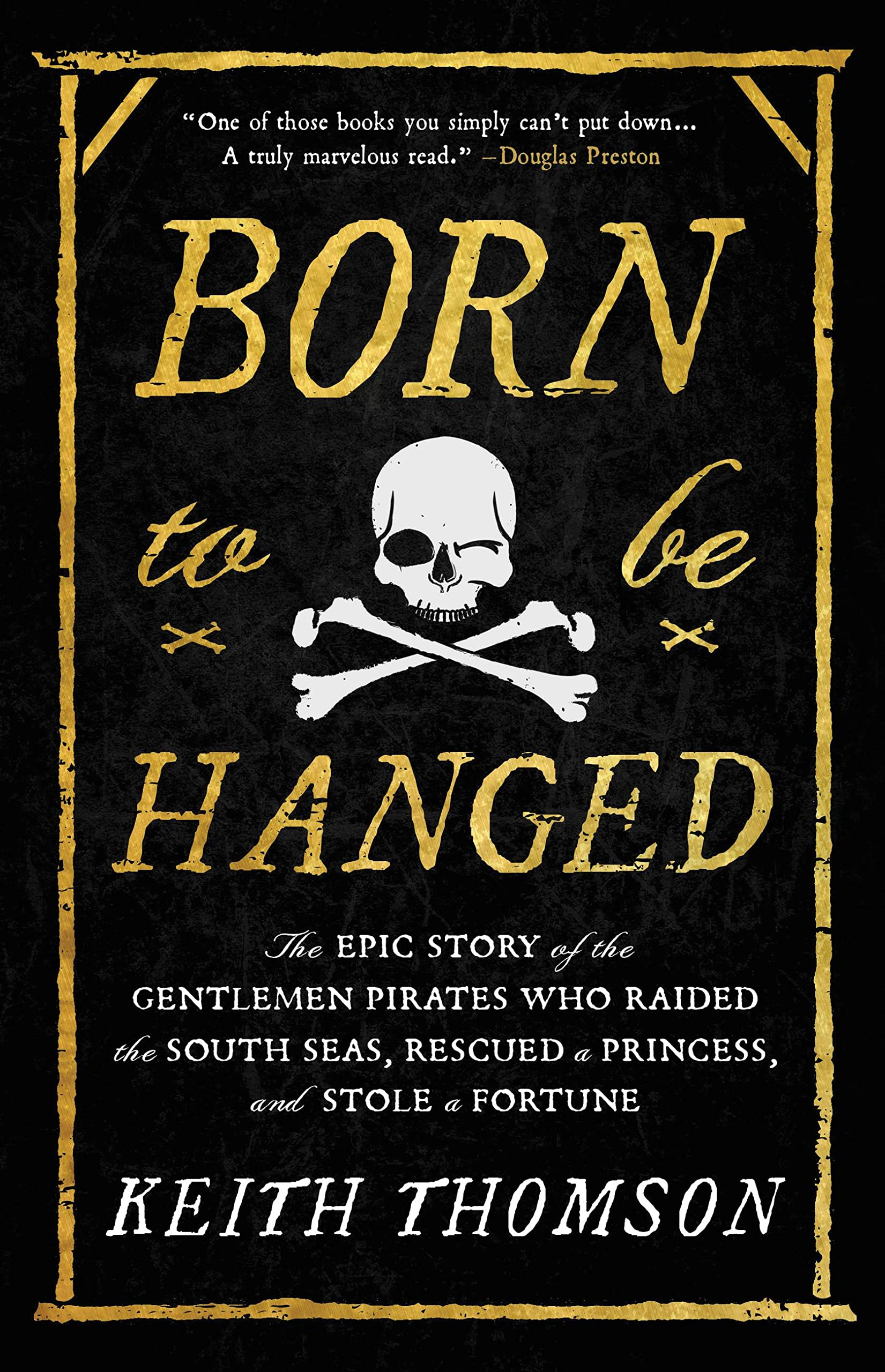 Born to Be Hanged: The Epic Story of the Gentlemen Pirates Who Raided the South Seas, Rescued a Princess, and Stole 